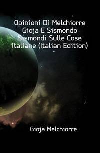 Opinioni Di Melchiorre Gioja E Sismondo Sismondi Sulle Cose Italiane (Italian Edition)