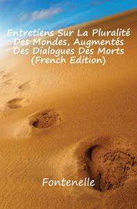 Entretiens Sur La Pluralite Des Mondes, Augmentes Des Dialogues Des Morts (French Edition)