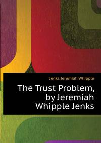 The Trust Problem, by Jeremiah Whipple Jenks...