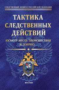 Тактика следственных действий. Осмотр места происшествия и допрос. Научно-методическое пособие
