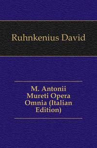 M. Antonii Mureti Opera Omnia (Italian Edition)