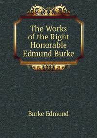 The Works of the Right Honorable Edmund Burke ...