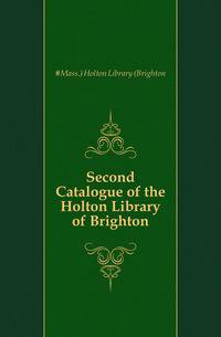 Second Catalogue of the Holton Library of Brighton