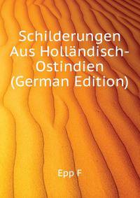 Schilderungen Aus Hollaendisch-Ostindien (German Edition)