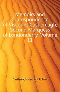 Memoirs and Correspondence of Viscount Castlereagh, Second Marquess of Londonderry, Volume 11