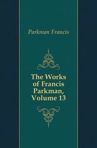 The Works of Francis Parkman, Volume 13
