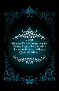 Histoire De La Civilisation En France Depuis La Chute De L'empire Romain, Volume 2 (French Edition)