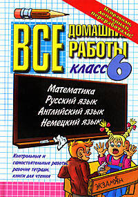 Все домашние работы. 6 класс. Литература, математика, русский язык, английский язык, немецкий язык. Контрольные и самостоятельные работы, рабочие тетради, книги для чтения. ФГОС