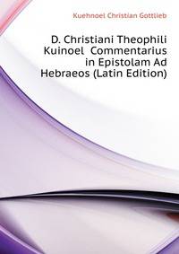 D. Christiani Theophili Kuinoel ... Commentarius in Epistolam Ad Hebraeos (Latin Edition)