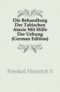 Die Behandlung Der Tabischen Ataxie Mit Hilfe Der Uebung (German Edition)