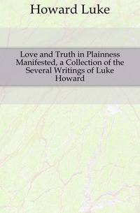 Love and Truth in Plainness Manifested, a Collection of the Several Writings of Luke Howard