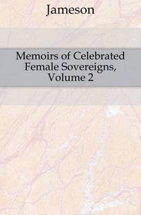 Memoirs of Celebrated Female Sovereigns, Volume 2