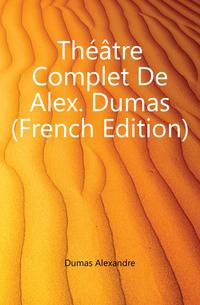 Theatre Complet De Alex. Dumas (French Edition)