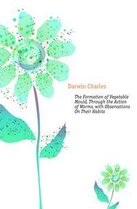 The Formation of Vegetable Mould, Through the Action of Worms, with Observations On Their Habits