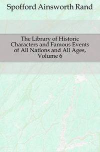 The Library of Historic Characters and Famous Events of All Nations and All Ages, Volume 6
