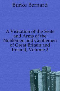 A Visitation of the Seats and Arms of the Noblemen and Gentlemen of Great Britain and Ireland, Volume 2