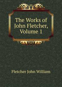 The Works of ... John Fletcher, Volume 1