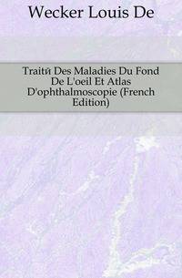 Traite Des Maladies Du Fond De L'oeil Et Atlas D'ophthalmoscopie (French Edition)