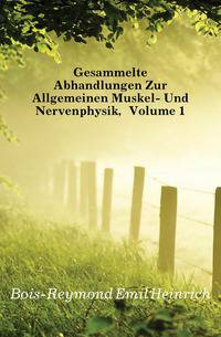 Gesammelte Abhandlungen Zur Allgemeinen Muskel- Und Nervenphysik, Volume 1