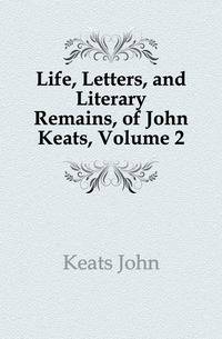 Life, Letters, and Literary Remains, of John Keats, Volume 2