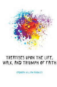 Treatises Upon the Life, Walk, and Triumph of Faith