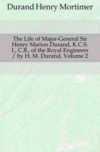 The Life of Major-General Sir Henry Marion Durand, K.C.S.I., C.B., of the Royal Engineers / by H. M. Durand, Volume 2