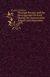 Through Bosnia and the Herzegovina On Foot During the Insurrection, August and September 1875