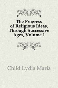 The Progress of Religious Ideas, Through Successive Ages, Volume 1