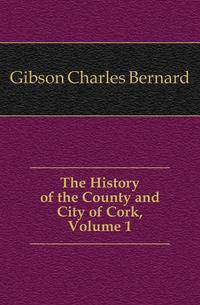 The History of the County and City of Cork, Volume 1