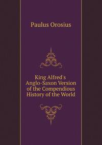 King Alfred's Anglo-Saxon Version of the Compendious History of the World by 0Rosius