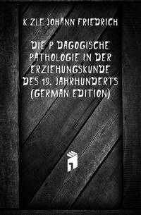 Die Paedagogische Pathologie in Der Erziehungskunde Des 19. Jahrhunderts (German Edition)