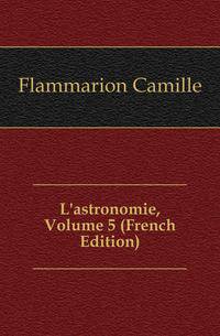 L'astronomie, Volume 5 (French Edition)