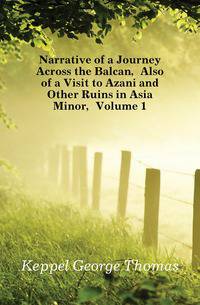 Narrative of a Journey Across the Balcan, Also of a Visit to Azani and Other Ruins in Asia Minor, Volume 1