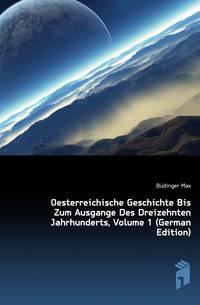 Oesterreichische Geschichte Bis Zum Ausgange Des Dreizehnten Jahrhunderts, Volume 1 (German Edition)