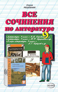 Все сочинения по литературе. 9 класс. К учебникам "Литература. 9 класс. В 2 частях" Курдюмовой и др., "Литература. 9 класс. В 2 частях" Коровиной и др., "В мире литературы. 9 класс. В 2 частях" Кутузова А.Г. и др.