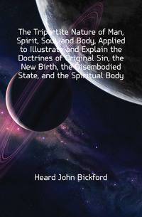 The Tripartite Nature of Man, Spirit, Soul, and Body, Applied to Illustrate and Explain the Doctrines of Original Sin, the New Birth, the Disembodied State, and the Spiritual Body