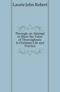 Through, an Attempt to Show the Value of Thoroughness in Christian Life and Practice