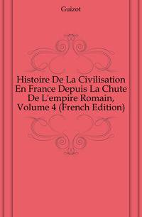 Histoire De La Civilisation En France Depuis La Chute De L'empire Romain, Volume 4 (French Edition)