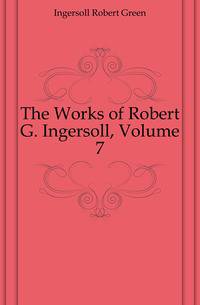 The Works of Robert G. Ingersoll, Volume 7