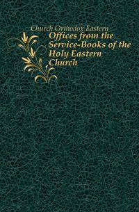 Offices from the Service-Books of the Holy Eastern Church
