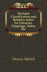 Decimal Classification and Relative Index for Libraries, Clippings, Notes, Etc