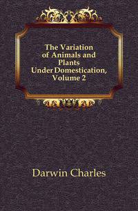 The Variation of Animals and Plants Under Domestication, Volume 2