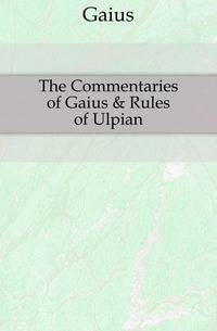 The Commentaries of Gaius &amp; Rules of Ulpian