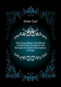 The Soap Maker's Handbook of Materials, Processes and Receipts for Every Description of Soap...