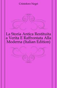 La Storia Antica Restituita a Verita E Raffrontata Alla Moderna (Italian Edition)