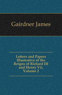 Letters and Papers Illustrative of the Reigns of Richard III and Henry Vii, Volume 2