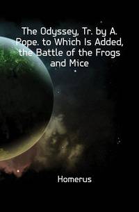 The Odyssey, Tr. by A. Pope. to Which Is Added, the Battle of the Frogs and Mice