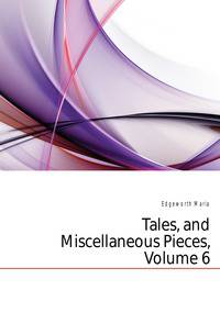 Tales, and Miscellaneous Pieces, Volume 6