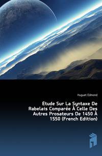 Etude Sur La Syntaxe De Rabelais Comparee A Celle Des Autres Prosateurs De 1450 A 1550 (French Edition)