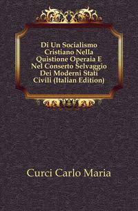 Di Un Socialismo Cristiano Nella Quistione Operaia E Nel Conserto Selvaggio Dei Moderni Stati Civili (Italian Edition)